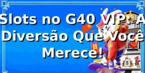 Slots no G40 VIP: A Diversão Que Você Merece! 🎰