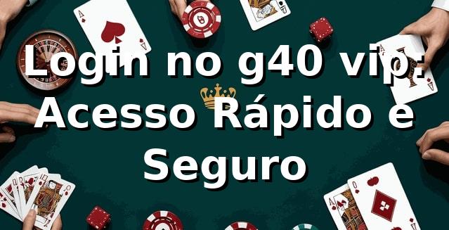 Login no g40 vip: Acesso Rápido e Seguro ⭐